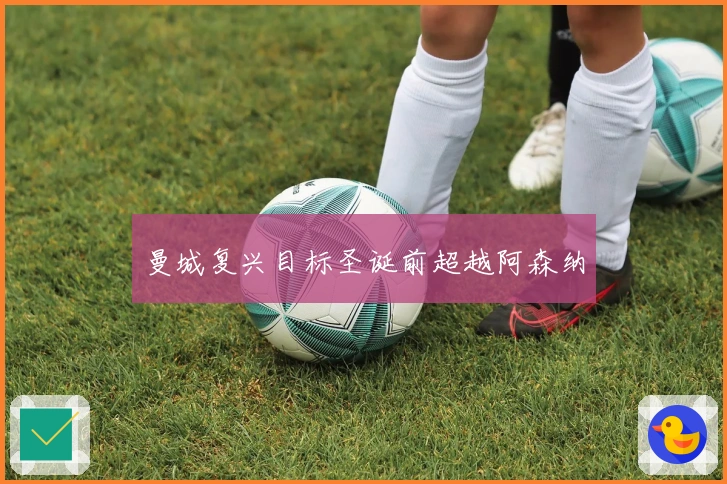 曼城复兴目标圣诞前超越阿森纳