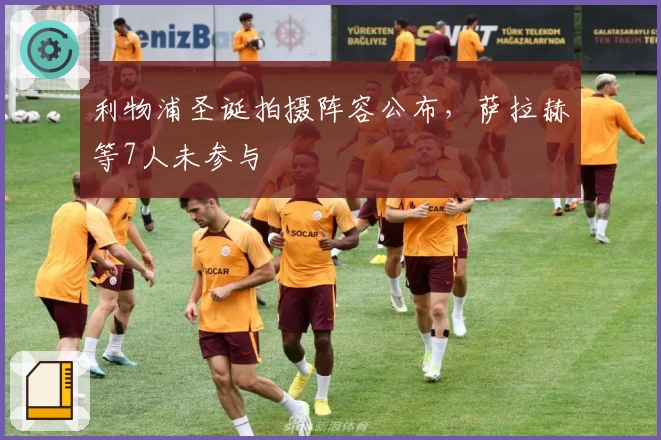 利物浦圣诞拍摄阵容公布，萨拉赫等7人未参与